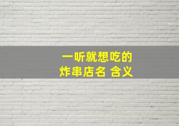 一听就想吃的炸串店名 含义